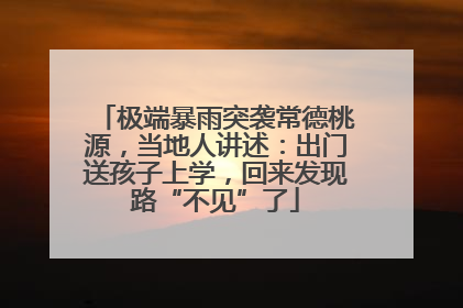 极端暴雨突袭常德桃源，当地人讲述：出门送孩子上学，回来发现路“不见”了