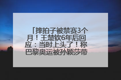 摔拍子被禁赛3个月！王楚钦6年后回应：当时上头了！称巴黎奥运被孙颖莎带着打，搭档8年“一个眼神就能懂”