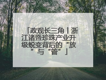 政观长三角丨浙江诸暨珍珠产业升级蜕变背后的“放”与“管”