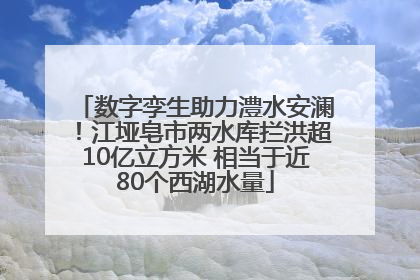 数字孪生助力澧水安澜！江垭皂市两水库拦洪超10亿立方米 相当于近80个西湖水量