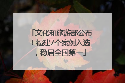 文化和旅游部公布！福建7个案例入选，稳居全国第一