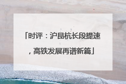 时评：沪昆杭长段提速，高铁发展再谱新篇