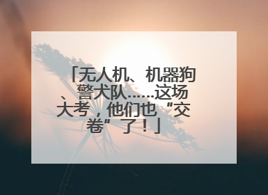 无人机、机器狗、警犬队……这场大考，他们也“交卷”了！