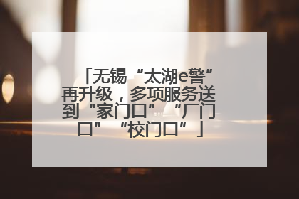 无锡“太湖e警”再升级，多项服务送到“家门口”“厂门口”“校门口”