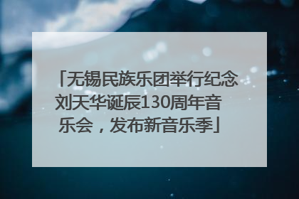 无锡民族乐团举行纪念刘天华诞辰130周年音乐会，发布新音乐季
