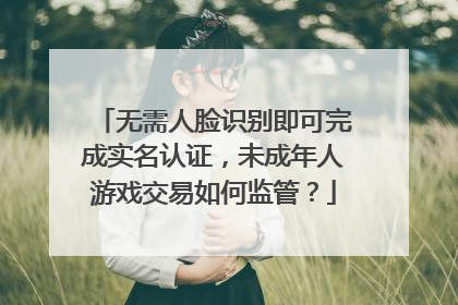 无需人脸识别即可完成实名认证，未成年人游戏交易如何监管？