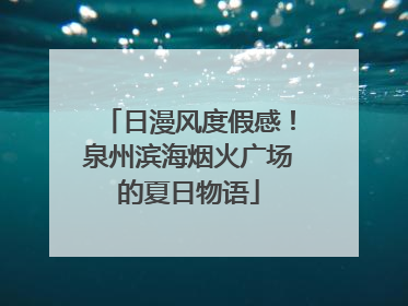 日漫风度假感！泉州滨海烟火广场的夏日物语