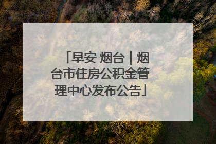 早安 烟台｜烟台市住房公积金管理中心发布公告