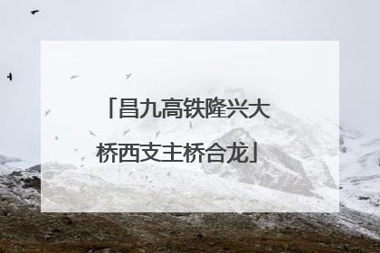 昌九高铁隆兴大桥西支主桥合龙