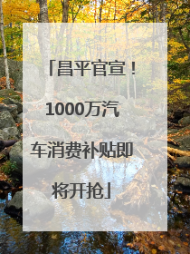 昌平官宣！1000万汽车消费补贴即将开抢