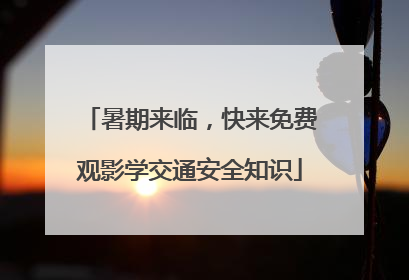 暑期来临，快来免费观影学交通安全知识
