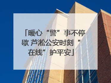 暖心“警”事不停歇 芦淞公安时刻“在线”护平安