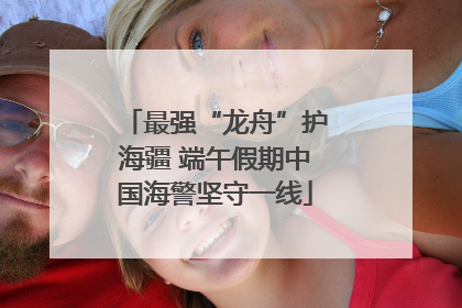 最强“龙舟”护海疆 端午假期中国海警坚守一线