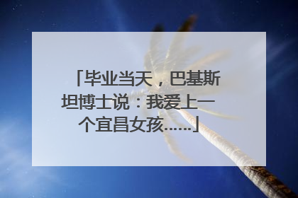 毕业当天，巴基斯坦博士说：我爱上一个宜昌女孩……