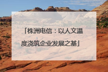 株洲电信：以人文温度浇筑企业发展之基