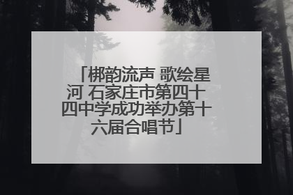 梆韵流声 歌绘星河 石家庄市第四十四中学成功举办第十六届合唱节