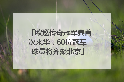 欧巡传奇冠军赛首次来华，60位冠军球员将齐聚北京