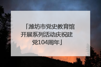 潍坊市党史教育馆开展系列活动庆祝建党104周年