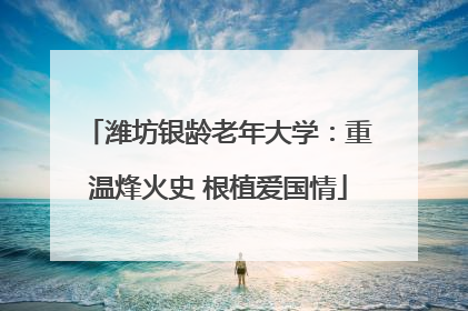 潍坊银龄老年大学：重温烽火史 根植爱国情