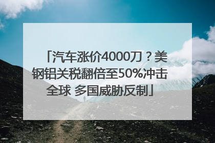 汽车涨价4000刀？美钢铝关税翻倍至50%冲击全球 多国威胁反制