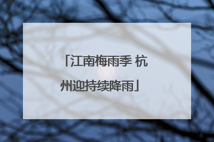江南梅雨季 杭州迎持续降雨