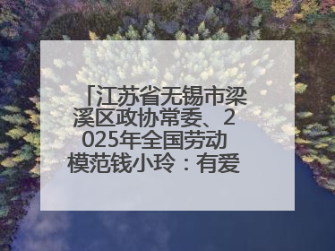 江苏省无锡市梁溪区政协常委、2025年全国劳动模范钱小玲：有爱的地方就是家