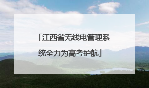 江西省无线电管理系统全力为高考护航