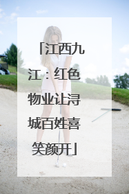 江西九江：红色物业让浔城百姓喜笑颜开