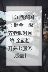 江西兴国：健全三级养老服务网络 全面提升养老服务质量