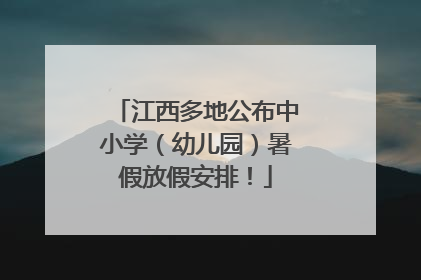 江西多地公布中小学（幼儿园）暑假放假安排！