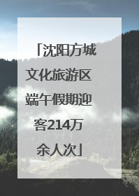 沈阳方城文化旅游区端午假期迎客214万余人次