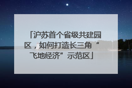 沪苏首个省级共建园区，如何打造长三角“飞地经济”示范区