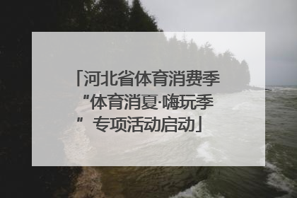 河北省体育消费季“体育消夏·嗨玩季”专项活动启动