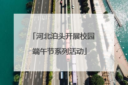 河北泊头开展校园端午节系列活动