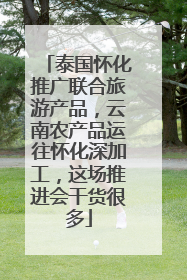 泰国怀化推广联合旅游产品，云南农产品运往怀化深加工，这场推进会干货很多