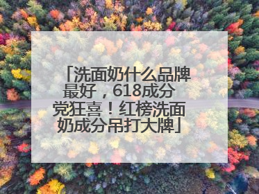 洗面奶什么品牌最好，618成分党狂喜！红榜洗面奶成分吊打大牌