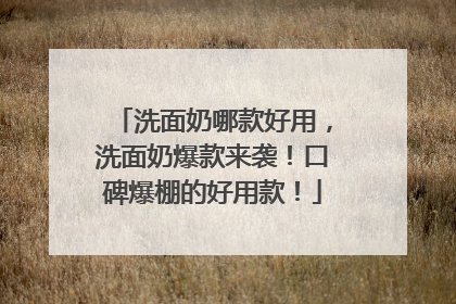 洗面奶哪款好用，洗面奶爆款来袭！口碑爆棚的好用款！