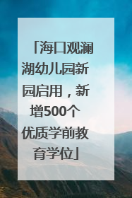 海口观澜湖幼儿园新园启用，新增500个优质学前教育学位