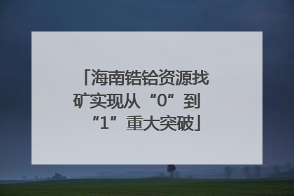 海南锆铪资源找矿实现从“0”到“1”重大突破