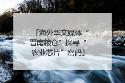 海外华文媒体“晋南粮仓”探寻“农业芯片”密码