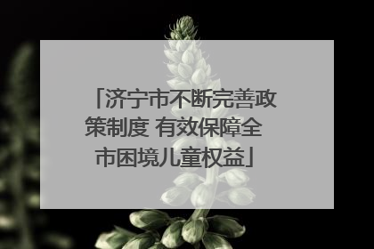 济宁市不断完善政策制度 有效保障全市困境儿童权益