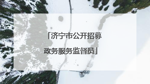 济宁市公开招募政务服务监督员