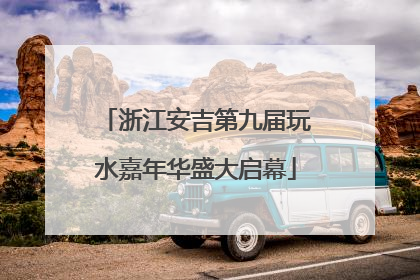 浙江安吉第九届玩水嘉年华盛大启幕