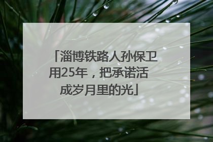 淄博铁路人孙保卫用25年，把承诺活成岁月里的光