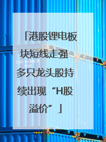 港股锂电板块短线走强 多只龙头股持续出现“H股溢价”