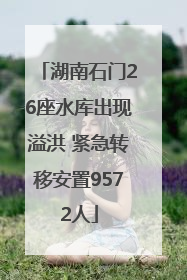 湖南石门26座水库出现溢洪 紧急转移安置9572人