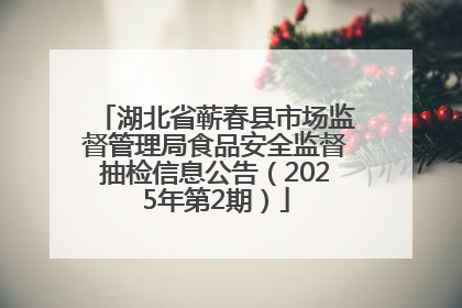 湖北省蕲春县市场监督管理局食品安全监督抽检信息公告（2025年第2期）