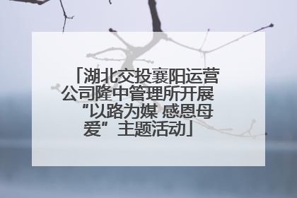 湖北交投襄阳运营公司隆中管理所开展“以路为媒 感恩母爱”主题活动
