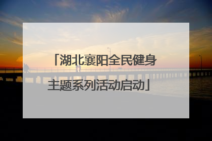 湖北襄阳全民健身主题系列活动启动