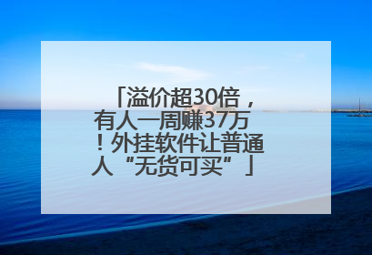 溢价超30倍，有人一周赚37万！外挂软件让普通人“无货可买”
